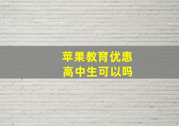 苹果教育优惠 高中生可以吗